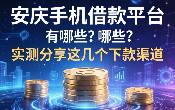 安庆手机借款平台有哪些？实测分享这几个下款渠道