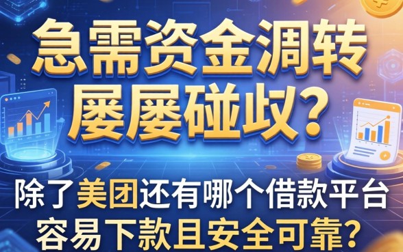急需资金周转却屡屡碰壁？除了美团还有哪个借款平台容易下款且安全可靠？