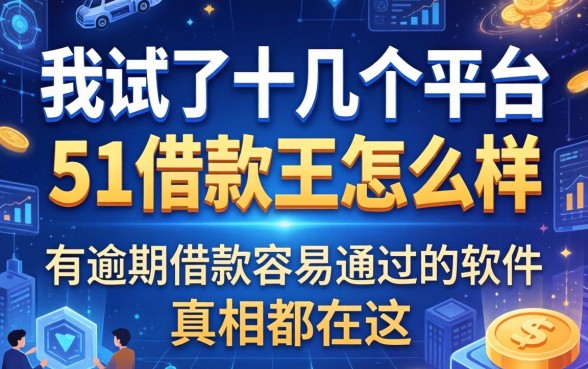 我试了十几个平台，发现关于51借款王怎么样和有逾期借款容易通过的软件的真相都在这