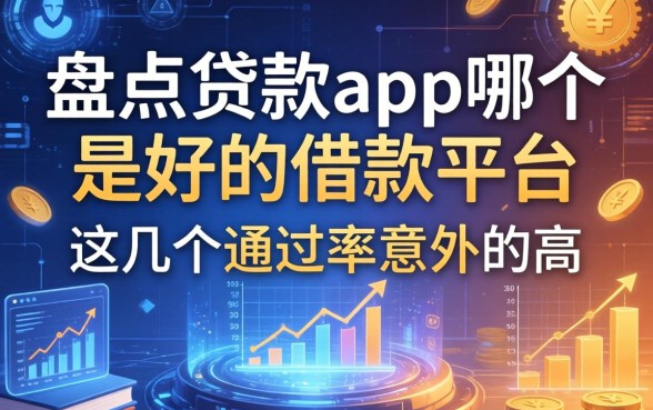 盘点贷款app哪个是好的借款平台，这几个通过率意外的高