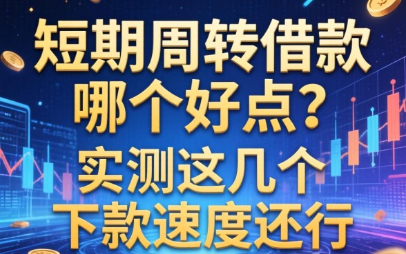 短期周转借款哪个好点？实测这几个下款速度还行