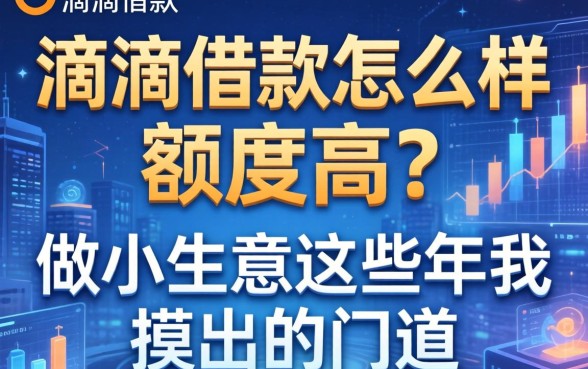 滴滴借款怎么样额度高？做小生意这些年我摸出的门道