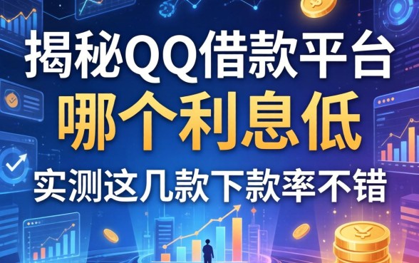 揭秘qq借款平台哪个利息低，实测这几款下款率不错