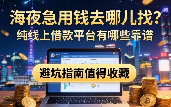 深夜急用钱去哪里找？纯线上借款平台有哪些靠谱选择？这篇避坑指南值得收藏