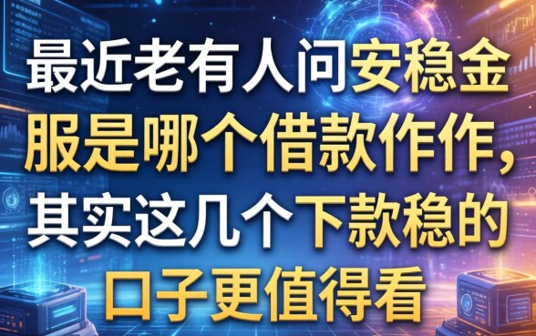 最近老有人问安稳金服是哪个借款软件，其实这几个下款稳的口子更值得看