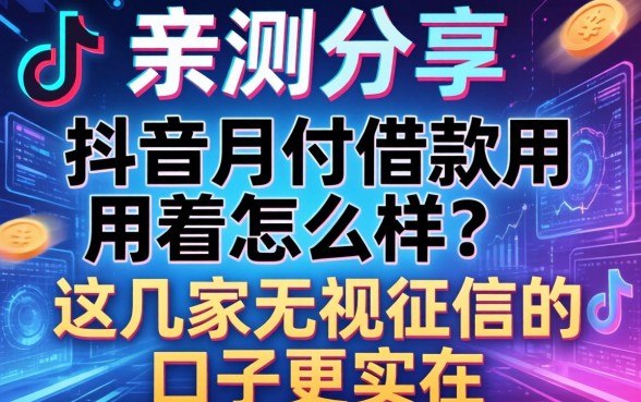 亲测分享：抖音月付借款用着怎么样？这几家无视征信的口子更实在
