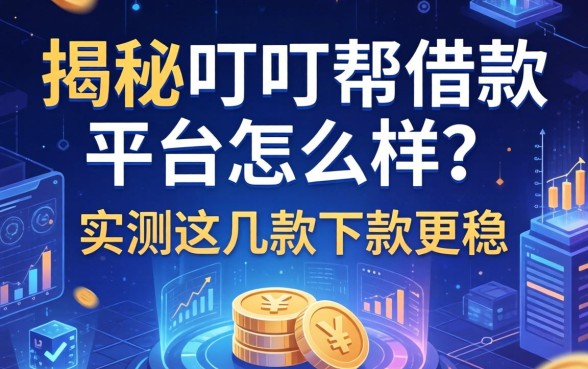 揭秘叮叮帮借款平台怎么样？实测这几款下款更稳