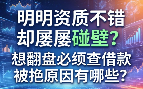 明明资质不错却屡屡碰壁？想翻盘必须查借款被拒原因有哪些？