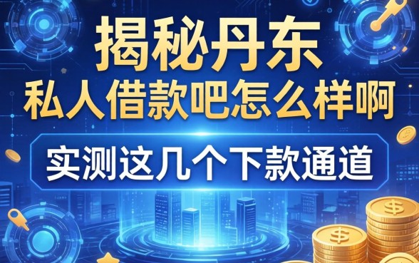 揭秘丹东私人借款吧怎么样啊，实测这几个下款通道