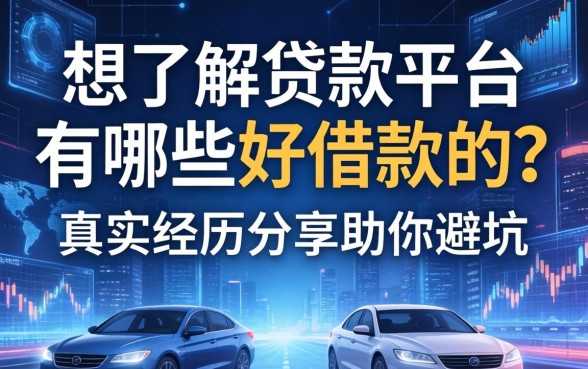 想了解贷款平台有哪些好借款的？真实经历分享助你避坑