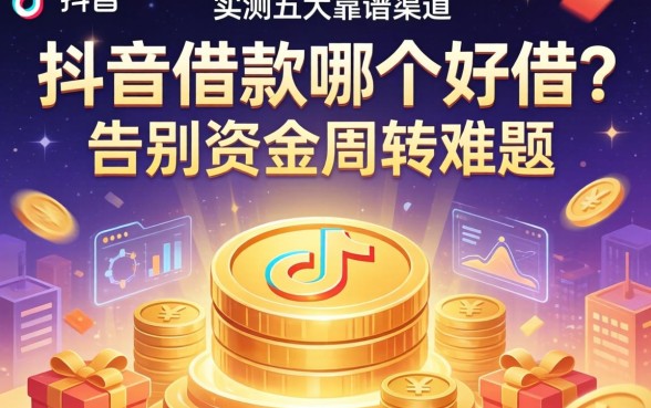 抖音借款哪个好借？实测五大靠谱渠道，告别资金周转难题