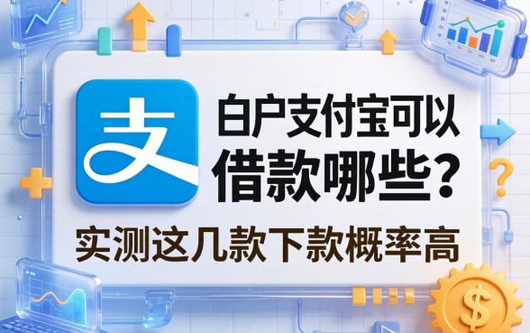 白户支付宝可以借款哪些？实测这几款下款概率高
