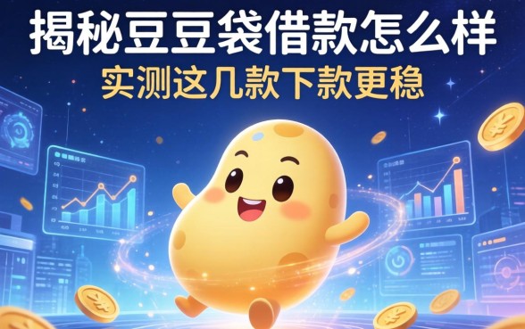 揭秘豆豆袋借款怎么样，实测这几款下款更稳