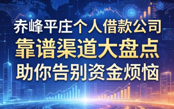 赤峰平庄个人借款公司有哪些？靠谱渠道大盘点，助你告别资金烦恼