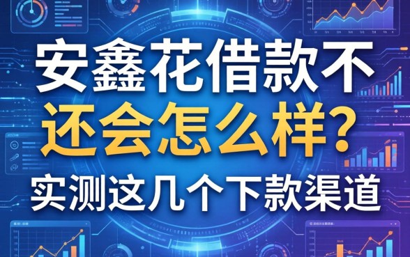 安鑫花借款不还会怎么样？实测这几个下款渠道