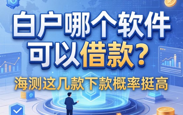 白户哪个软件可以借款？实测这几款下款概率挺高