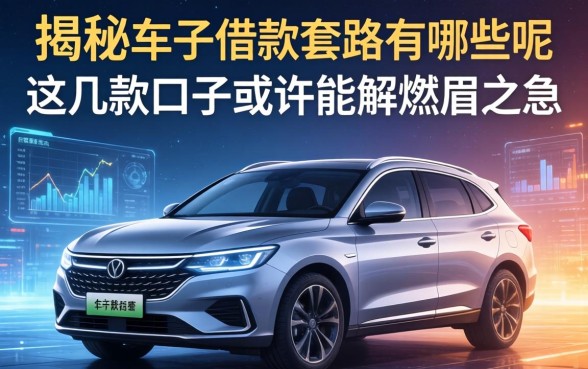 揭秘车子借款套路有哪些呢,这几款口子或许能解燃眉之急