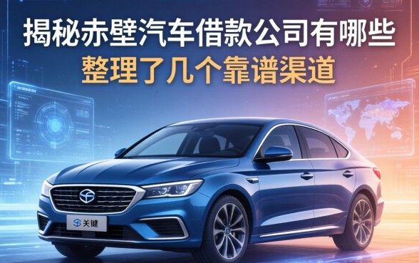 揭秘赤壁汽车借款公司有哪些，整理了几个靠谱渠道