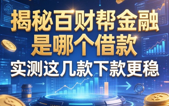 揭秘百财帮金融是哪个借款，实测这几款下款更稳