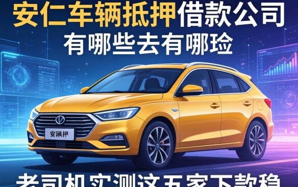 安仁车辆抵押借款公司有哪些？老司机实测这五家下款稳