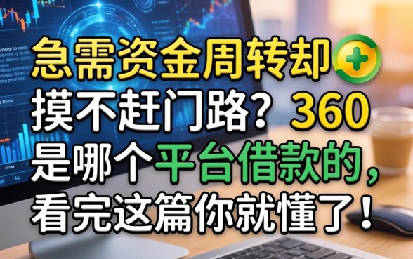急需资金周转却摸不清门路？360是哪个平台借款的，看完这篇你就懂了！