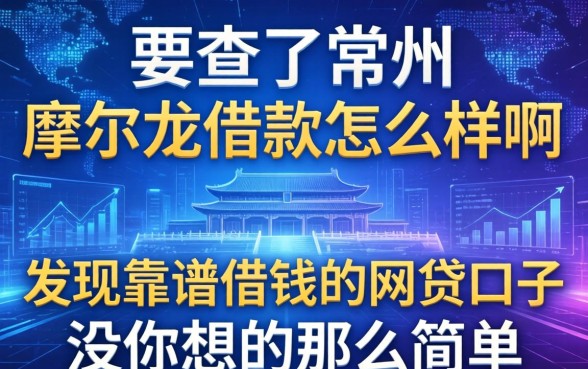 我查了常州摩尔龙借款怎么样啊，发现靠谱借钱的网贷口子没你想的那么简单
