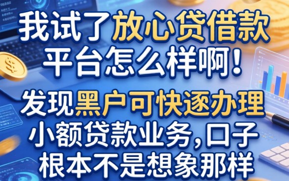 我试了放心贷借款平台怎么样啊，发现黑户可快速办理小额贷款业务的口子根本不是想象那样