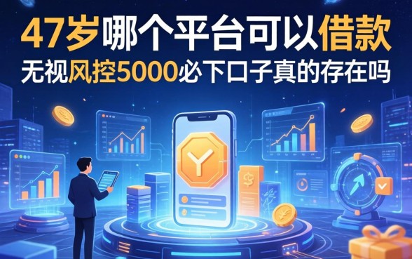 47岁哪个平台可以借款，无视风控5000必下口子真的存在吗