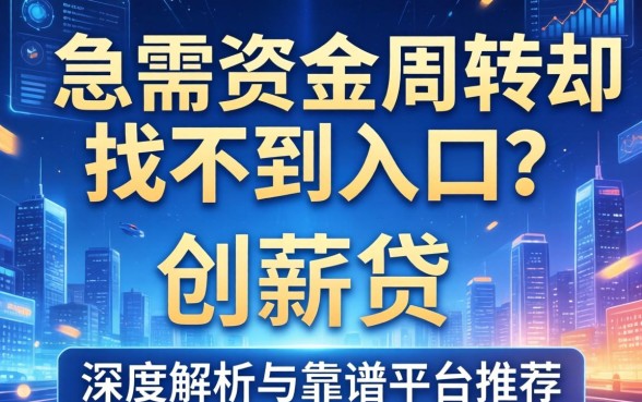 急需资金周转却找不到入口？创薪贷是哪个借款平台的？深度解析与靠谱平台推荐
