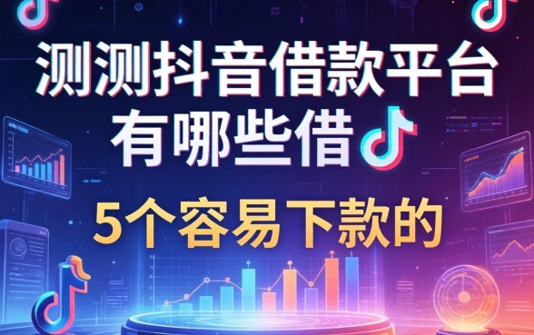 实测抖音借款平台有哪些可借，整理了5个容易下款的