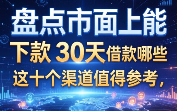 盘点市面上还能下款的30天的借款有哪些，这十个渠道值得参考