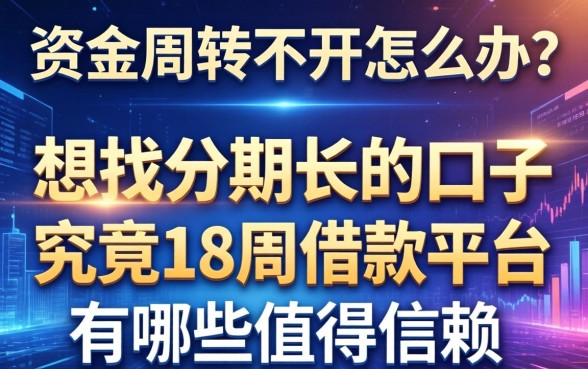 资金周转不开怎么办？想找分期长的口子，究竟18周借款平台有哪些值得信赖？