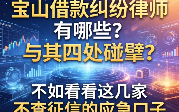 宝山借款纠纷律师有哪些？与其四处碰壁，不如看看这几家不查征信的应急口子