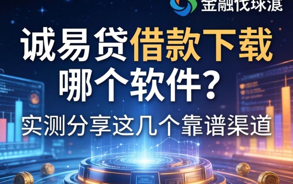 诚易贷借款下载哪个软件？实测分享这几个靠谱渠道