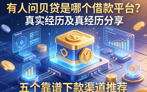 有人问贝贷是哪个借款平台？真实经历分享及五个靠谱下款渠道推荐