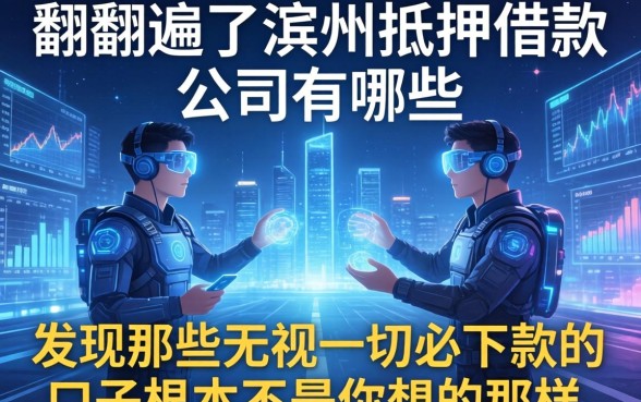 我翻遍了滨州抵押借款公司有哪些，发现那些无视一切必下款的口子根本不是你想的那样