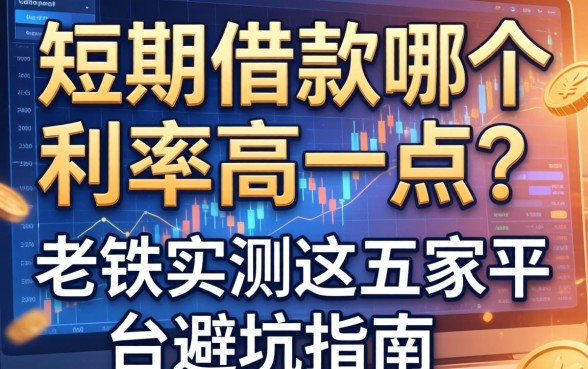 短期借款哪个利率高一点？老铁实测这五家平台避坑指南
