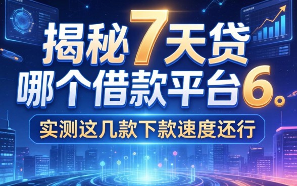 揭秘7天贷在哪个借款平台6，实测这几款下款速度还行