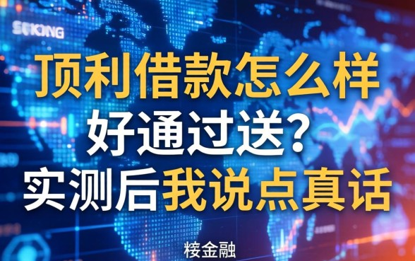 顶利借款怎么样好通过吗？实测后我说点真话