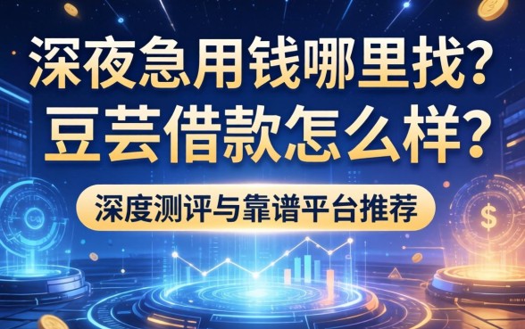 深夜急用钱哪里找？荳芸借款怎么样？深度测评与靠谱平台推荐