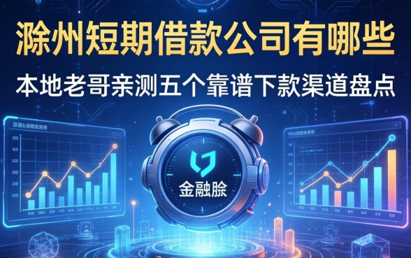 滁州短期借款公司有哪些？本地老哥亲测五个靠谱下款渠道盘点