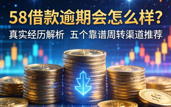 58借款逾期会怎么样？真实经历解析与五个靠谱周转渠道推荐