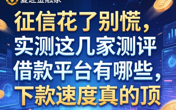 征信花了别慌，实测这几家测评借款平台有哪些，下款速度真的顶