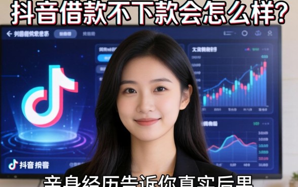 抖音借款不下款会怎么样？亲身经历告诉你真实后果