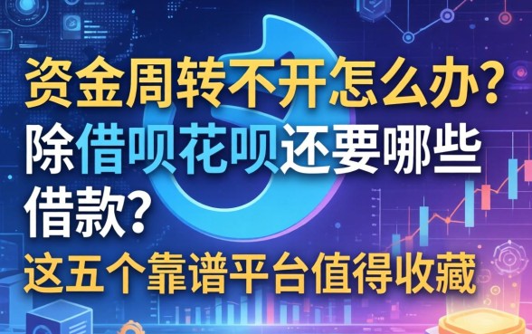 资金周转不开怎么办？除借呗花呗还要哪些借款？这五个靠谱平台值得收藏