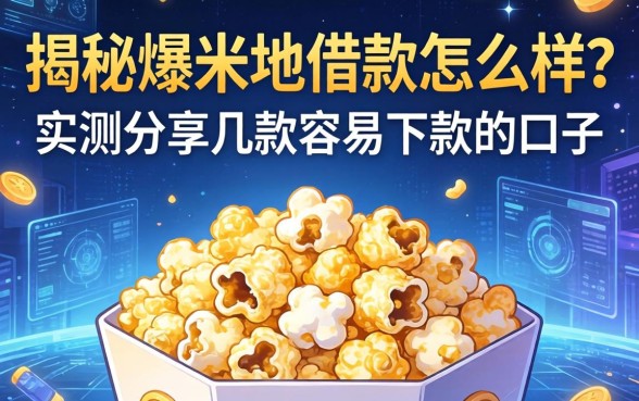揭秘爆米花借款怎么样？实测分享几款容易下款的口子