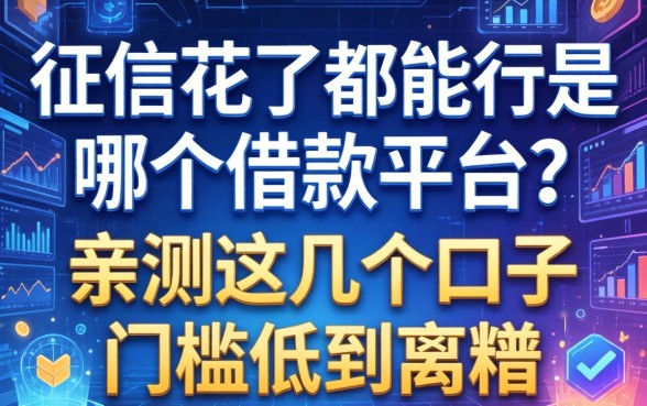 征信花了都能行是哪个借款平台？亲测这几个口子门槛低到离谱