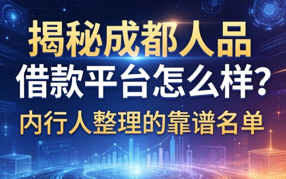 揭秘成都人品借款平台怎么样？内行人整理的靠谱名单