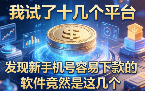 我试了十几个平台，发现新手机号容易下款的软件竟然是这几个