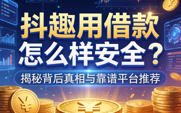 抖趣用借款怎么样安全吗？揭秘背后真相与靠谱平台推荐